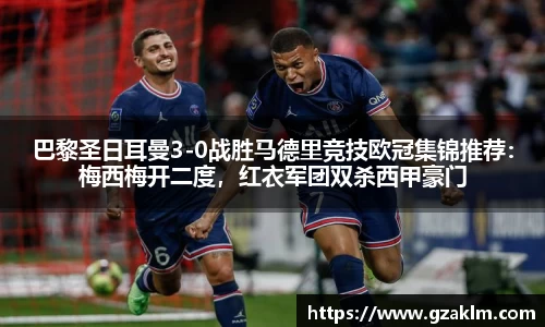巴黎圣日耳曼3-0战胜马德里竞技欧冠集锦推荐：梅西梅开二度，红衣军团双杀西甲豪门