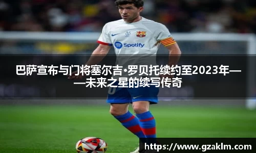 巴萨宣布与门将塞尔吉·罗贝托续约至2023年——未来之星的续写传奇