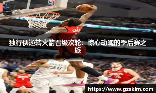 独行侠逆转火箭晋级次轮：惊心动魄的季后赛之旅