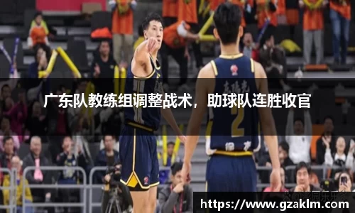 广东队教练组调整战术，助球队连胜收官