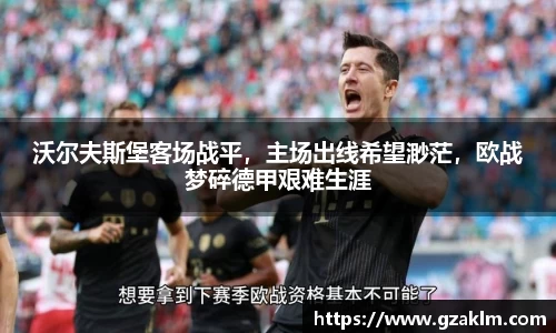 沃尔夫斯堡客场战平，主场出线希望渺茫，欧战梦碎德甲艰难生涯