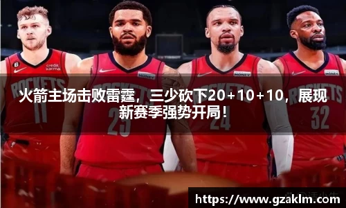 火箭主场击败雷霆，三少砍下20+10+10，展现新赛季强势开局！