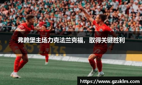 弗赖堡主场力克法兰克福，取得关键胜利