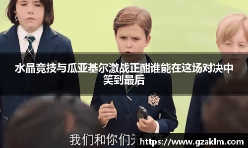 水晶竞技与瓜亚基尔激战正酣谁能在这场对决中笑到最后