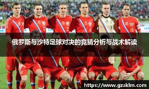 俄罗斯与沙特足球对决的竞猜分析与战术解读