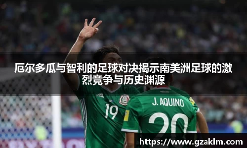 厄尔多瓜与智利的足球对决揭示南美洲足球的激烈竞争与历史渊源